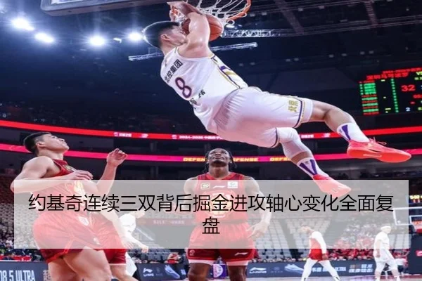 约基奇连续三双背后掘金进攻轴心变化全面复盘