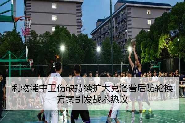 利物浦中卫伤缺持续扩大克洛普后防轮换方案引发战术热议